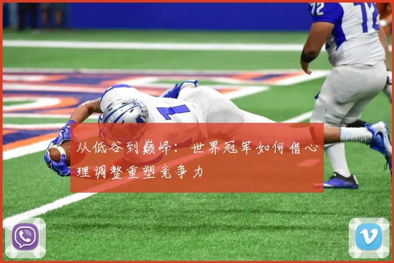 从低谷到巅峰：世界冠军如何借心理调整重塑竞争力