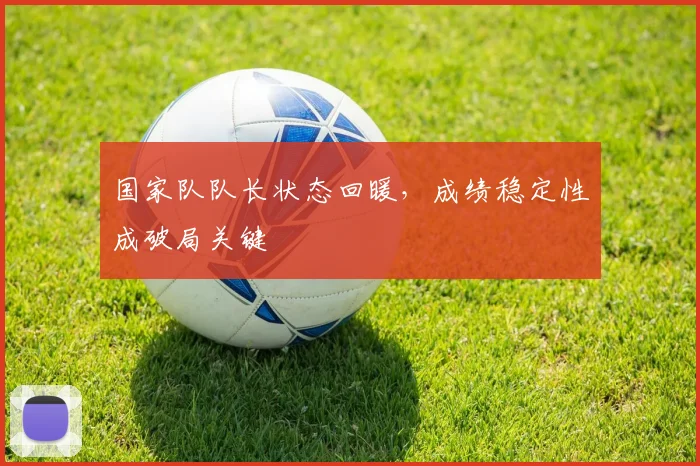 国家队队长状态回暖，成绩稳定性成破局关键
