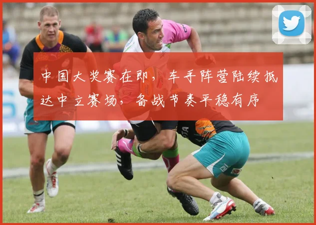 中国大奖赛在即,车手阵营陆续抵达中立赛场,备战节奏平稳有序