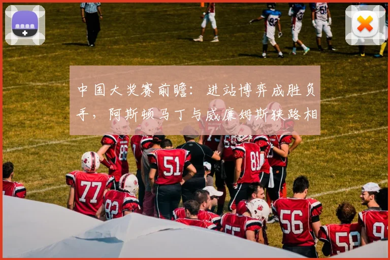 中国大奖赛前瞻：进站博弈成胜负手，阿斯顿马丁与威廉姆斯狭路相逢