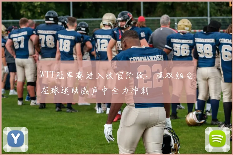 WTT冠军赛进入收官阶段，混双组合在球迷助威声中全力冲刺