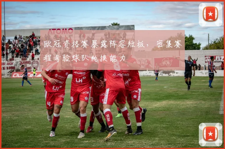 欧冠资格赛暴露阵容短板，密集赛程考验球队轮换能力