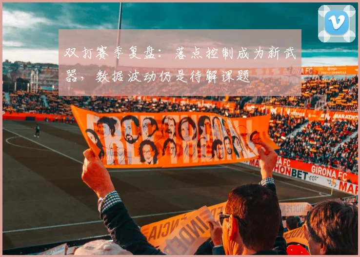 双打赛季复盘：落点控制成为新武器，数据波动仍是待解课题