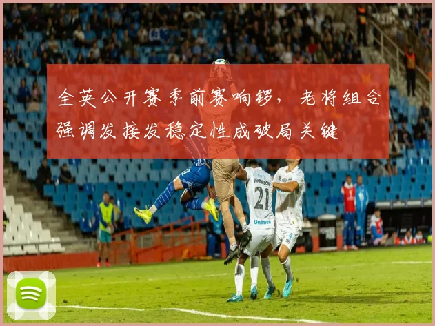 全英公开赛季前赛响锣，老将组合强调发接发稳定性成破局关键