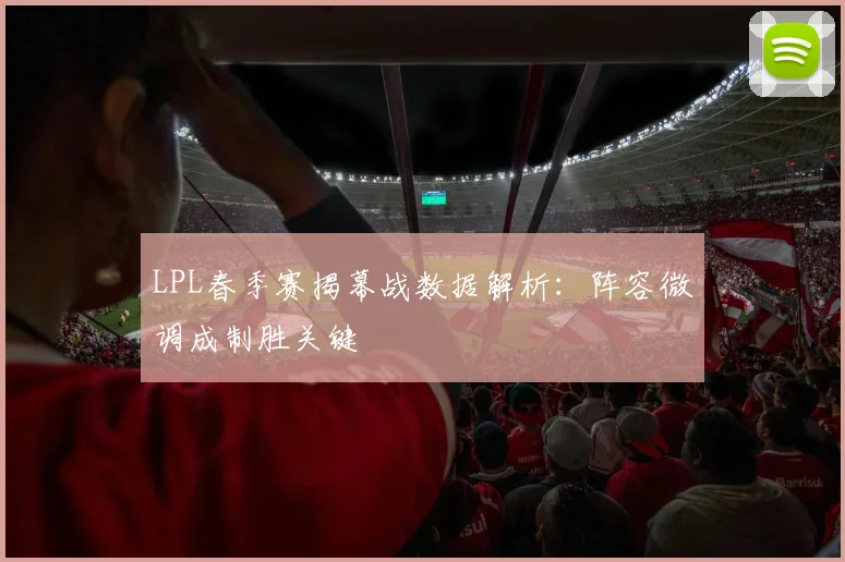 LPL春季赛揭幕战数据解析:阵容微调成制胜关键
