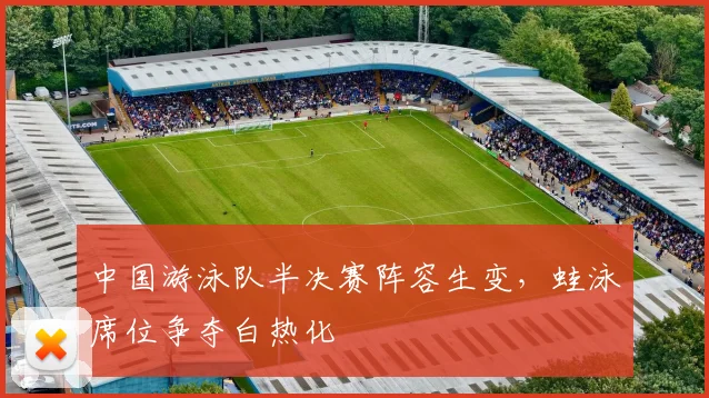 中国游泳队半决赛阵容生变,蛙泳席位争夺白热化