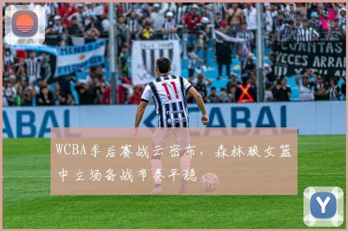 WCBA季后赛战云密布,森林狼女篮中立场备战节奏平稳