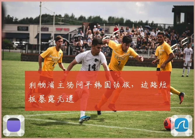 利物浦主场闷平韩国劲旅,边路短板暴露无遗