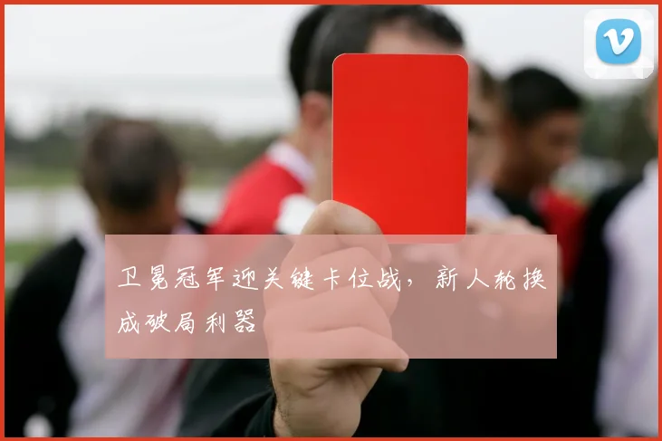 卫冕冠军迎关键卡位战，新人轮换成破局利器