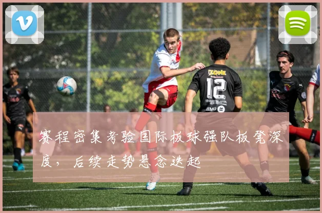 赛程密集考验国际板球强队板凳深度，后续走势悬念迭起