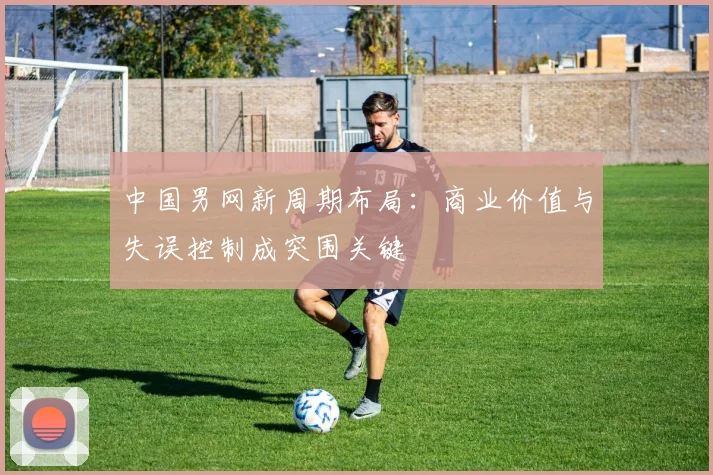 中国男网新周期布局：商业价值与失误控制成突围关键