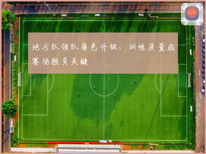 地方队领队角色升级，训练质量成赛场胜负关键