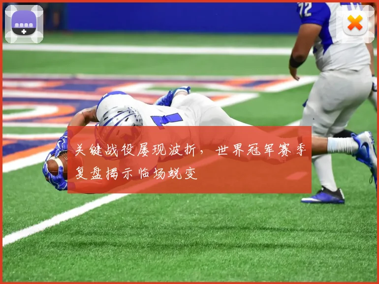 关键战役屡现波折，世界冠军赛季复盘揭示临场蜕变